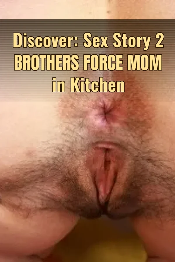 Discover: Sex Story 2 Brothers Force Mom in Kitchen